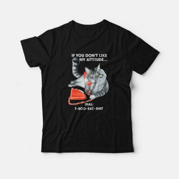 Cat If You Don’t Like My Attitude Dial 1 800 Eat Shit T-Shirt