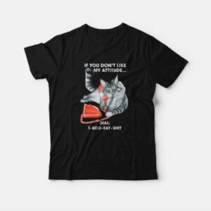 Cat If You Don't Like My Attitude Dial 1 800 Eat Shit T-Shirt 2 Cat If You Dont Like My Attitude Dial 1 800 Eat Shit T Shirt 3