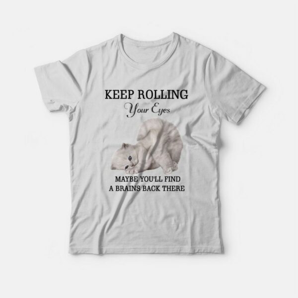 Cat Keep Rolling Your Eyes Maybe You’ll Find A Brain Back There T-shirt