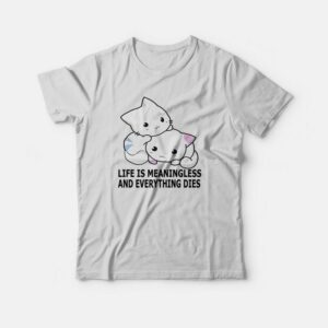 Cat Life Is Meaningless and Everything Dies T-Shirt Cat Life Is Meaningless and Everything Dies T-Shirt