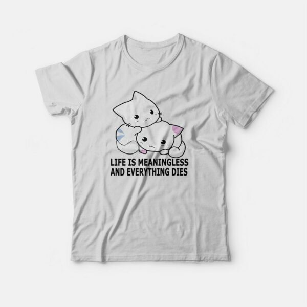 Cat Life Is Meaningless and Everything Dies T-Shirt