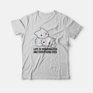 Cat Life Is Meaningless and Everything Dies T-Shirt 2 Cat Life Is Meaningless and Everything Dies T Shirt 3