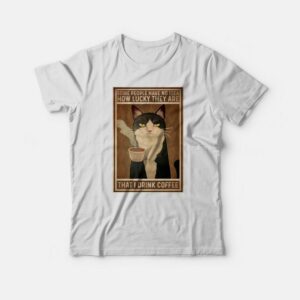 Cat Some People Have No Idea How Lucky They Are That I Drink Coffee T-shirt 2 Cat Some People Have No Idea How Lucky They Are That I Drink Coffee T shirt 3