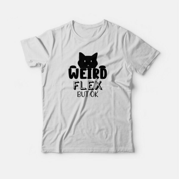 Cat Weird Flex But Ok Funny T-shirt