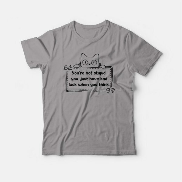 Cat You’re Not Stupid Just Have Bad Luck When You Think T-shirt