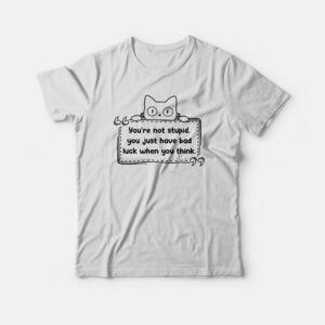 Cat You're Not Stupid Just Have Bad Luck When You Think T-shirt 2 Cat Youre Not Stupid Just Have Bad Luck When You Think T shirt 3