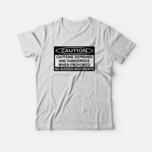 Caution Caffeine Deprived and Dangerous T-shirt