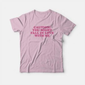 Caution You Might Fall In Love With Me T-Shirt 2 Caution You Might Fall In Love With Me T Shirt 3