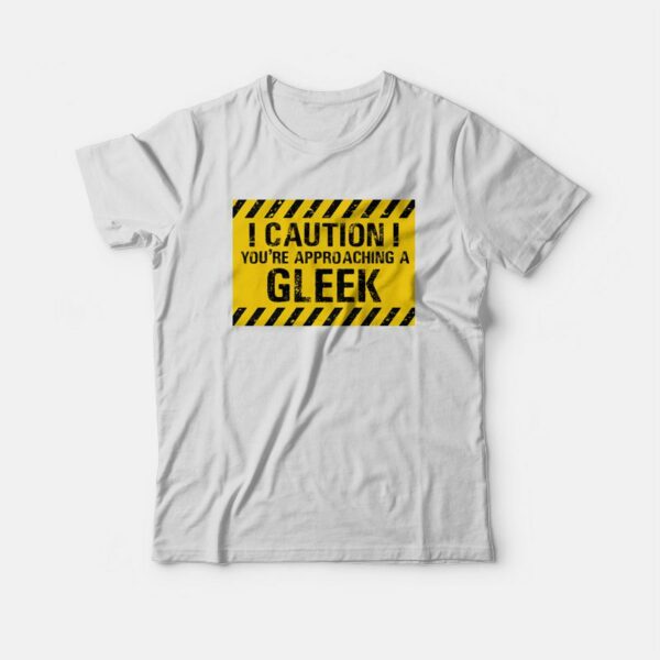 Caution You’re Approaching A Gleek T-shirt