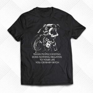 Chaos Marine Trans People Existing Does Nothing Negative To Your Life You Cry Baby Bitch Shirt