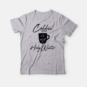 Coffee Is My Holy Water T-Shirt Coffee Is My Holy Water T-Shirt
