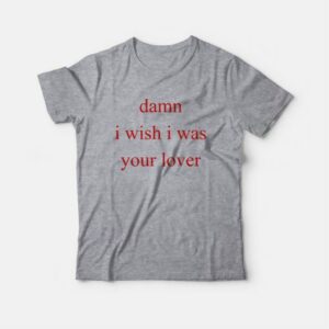 Damn I Wish I Was Your Lover T Shirt 3