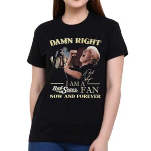 Damn Right I Am A Bob Seger Fan Now And Forever T-shirt