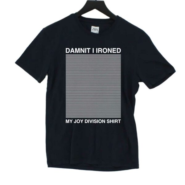 Damnit I Ironed My Joy Division Shirt Shirt