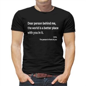 Dear Person Behind Me The World Is A Better Place With You In It Shirt