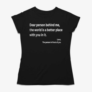 Dear Person Behind Me The World Is A Better Place With You In It Shirt