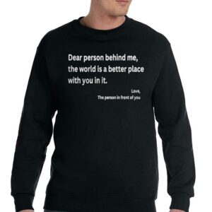Dear Person Behind Me The World Is A Better Place With You In It Shirt 3 Dear Person Behind Me The World Is A Better Place With You In It Shirt 4