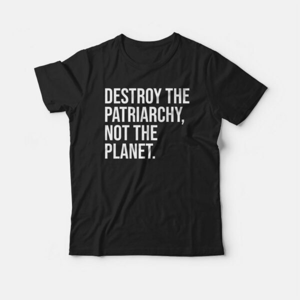 Destroy The Patriarchy Not The Planet T-shirt