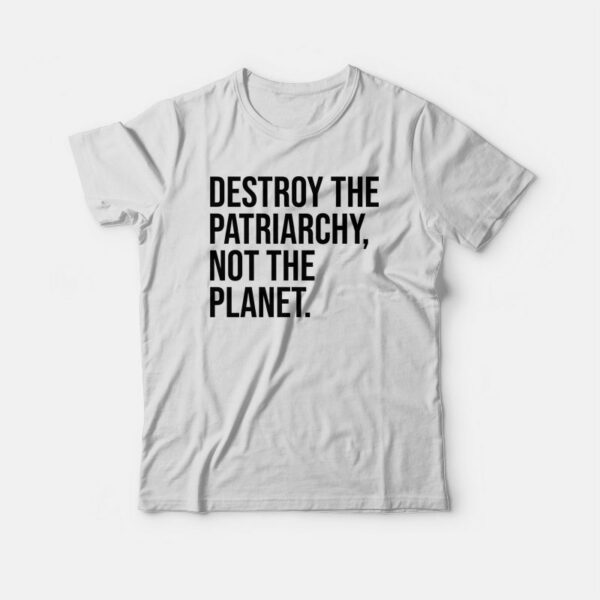 Destroy The Patriarchy Not The Planet T-shirt