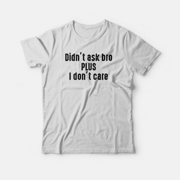 Didn’t Ask Bro Plus I Don’t Care T-shirt