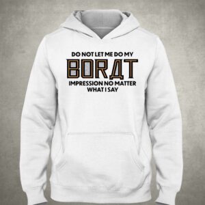 Do Not Let Me Do My Borat Impression No Matter What I Say Shirt 3