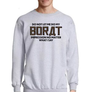 Do Not Let Me Do My Borat Impression No Matter What I Say Shirt 4