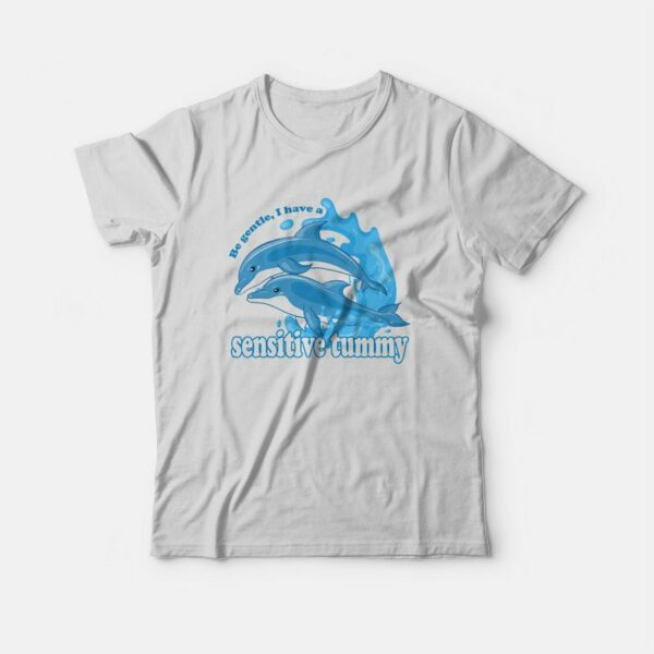 Dolphin Be Gentle I Have A Sensitive Tummy T-shirt