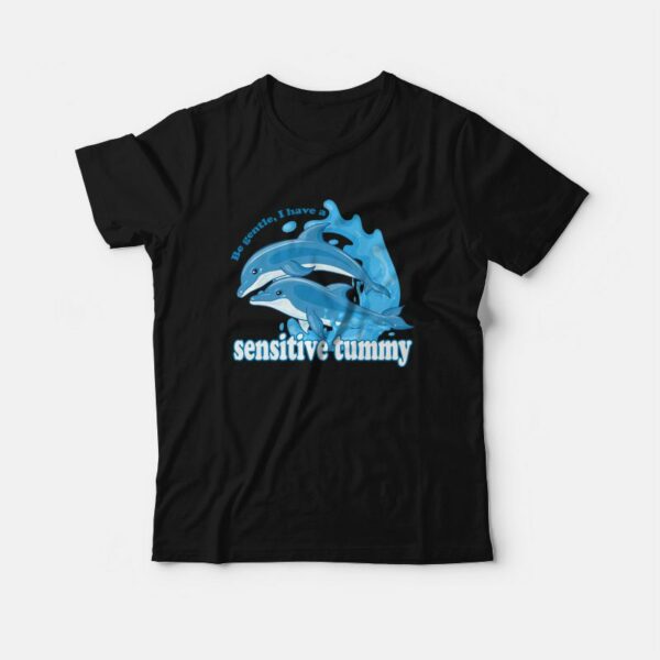 Dolphin Be Gentle I Have A Sensitive Tummy T-shirt