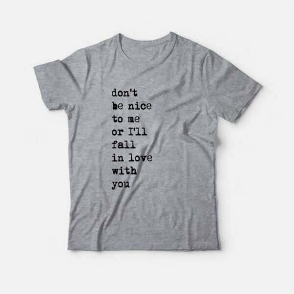 Don’t Be Nice To Me Or I’ll Fall In Love With You T-Shirt