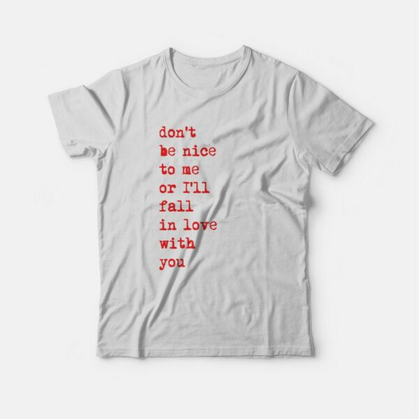 Don’t Be Nice To Me Or I’ll Fall In Love With You T-Shirt