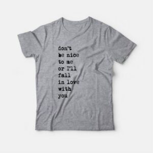 Don't Be Nice To Me Or I'll Fall In Love With You T-Shirt 3 Dont Be Nice To Me Or Ill Fall In Love With You T Shirt 4