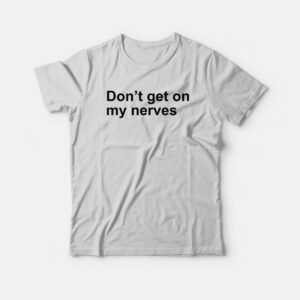 Dont Get On My Nerves T Shirt 1