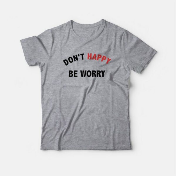 Don’t Happy Be Worry T-Shirt