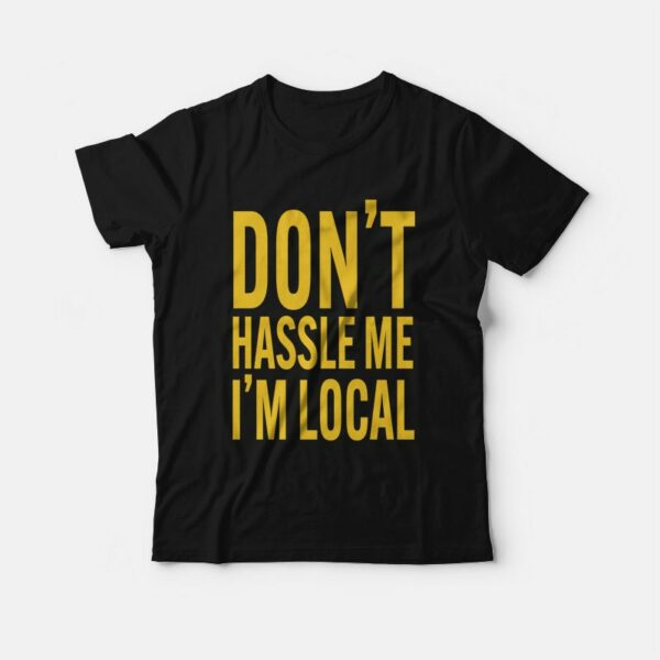 Don’t Hassle Me I’m Local T-shirt
