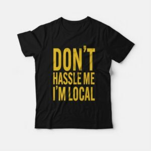 Don't Hassle Me I'm Local T-shirt 2 Dont Hassle Me Im Local T shirt 3