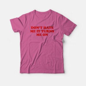 Don’t Hate Me It Turns Me On T-Shirt Don’t Hate Me It Turns Me On T-Shirt
