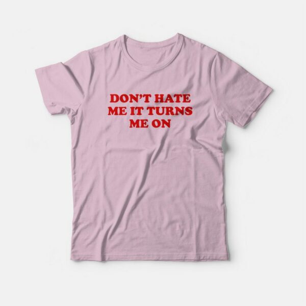 Don’t Hate Me It Turns Me On T-Shirt