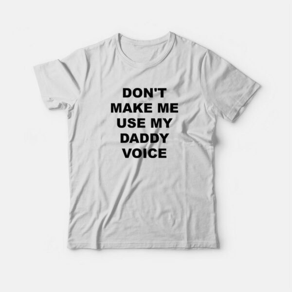 Don’t Make Me Use My Daddy Voice T-shirt