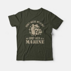 Don’t Mess With Me My Brother Is A Marine T-shirt