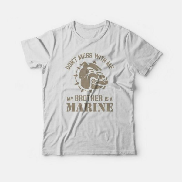 Don’t Mess With Me My Brother Is A Marine T-shirt