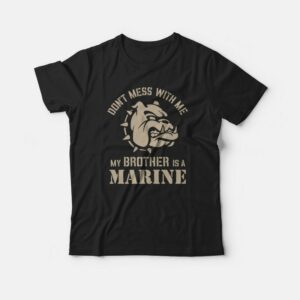 Don't Mess With Me My Brother Is A Marine T-shirt 2 Dont Mess With Me My Brother Is A Marine T shirt 3