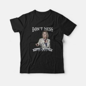 Don’t Mess With Me Nancy Pelosi T-Shirt