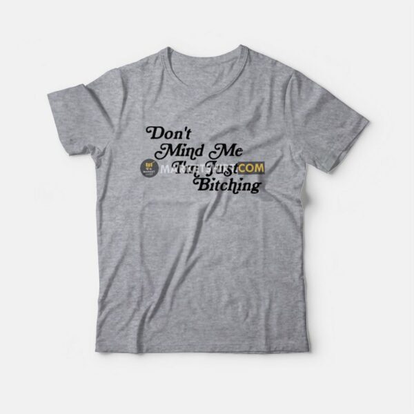 Don’t Mind Me I’m Just Bitching T-Shirt