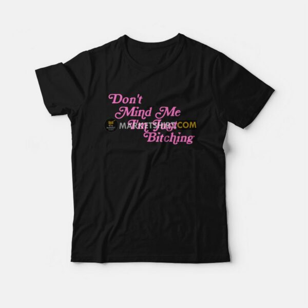 Don’t Mind Me I’m Just Bitching T-Shirt