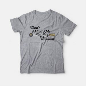 Don't Mind Me I'm Just Bitching T-Shirt 2 Dont Mind Me Im Just Bitching T Shirt 3
