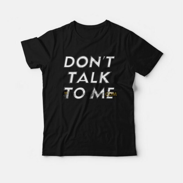 Don’t Talk To Me T-shirt