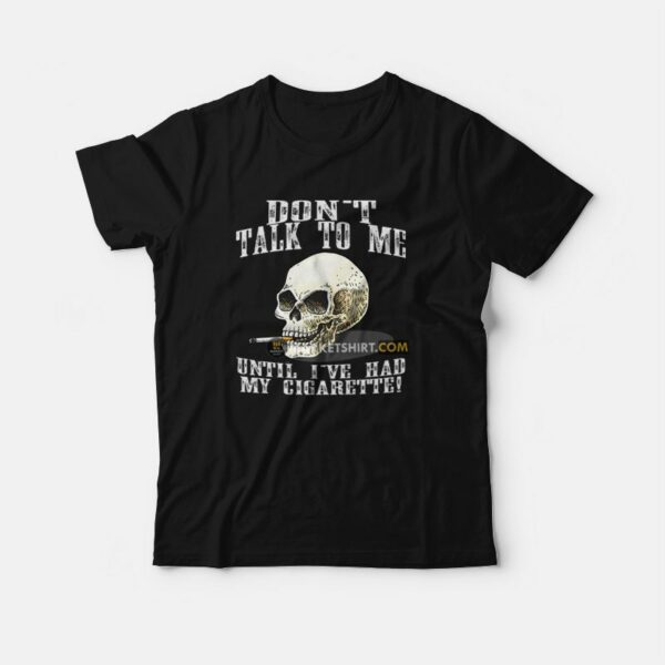 Don’t Talk To Me Until I’ve Had My Cigarette T-Shirt