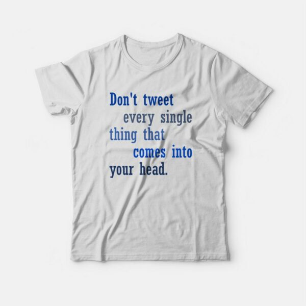 Don’t Tweet Every Single Thing That Comes Into Your Head T-shirt