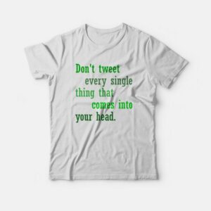 Don't Tweet Every Single Thing That Comes Into Your Head T-shirt 2 Dont Tweet Every Single Thing That Comes Into Your Head T shirt 3