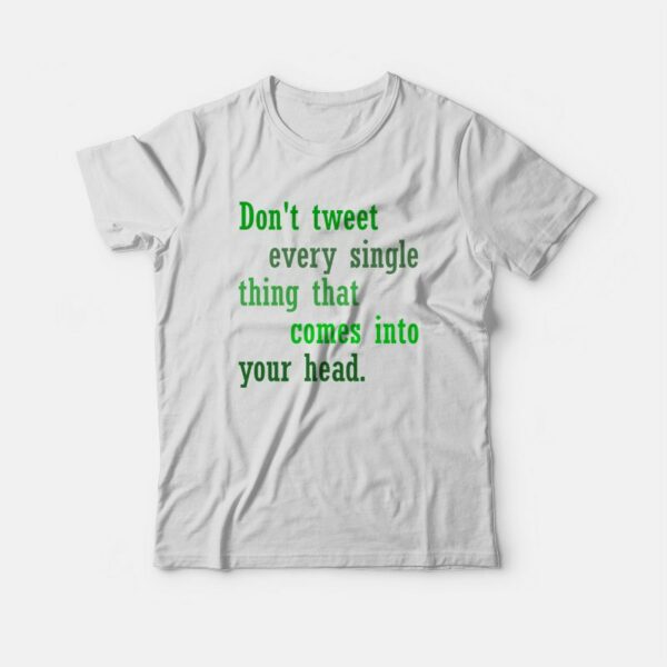 Don’t Tweet Every Single Thing That Comes Into Your Head T-shirt